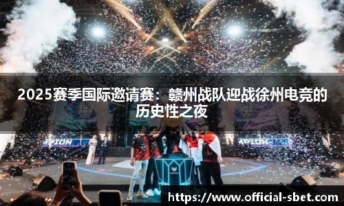 2025赛季国际邀请赛：赣州战队迎战徐州电竞的历史性之夜