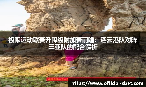 极限运动联赛升降级附加赛前瞻：连云港队对阵三亚队的配合解析