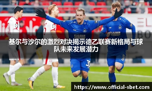 基尔与沙尔的激烈对决揭示德乙联赛新格局与球队未来发展潜力