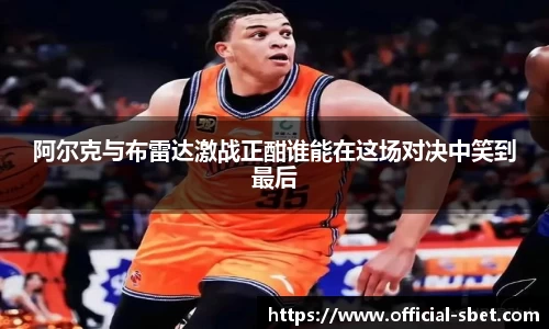 阿尔克与布雷达激战正酣谁能在这场对决中笑到最后